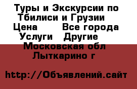Туры и Экскурсии по Тбилиси и Грузии. › Цена ­ 1 - Все города Услуги » Другие   . Московская обл.,Лыткарино г.
